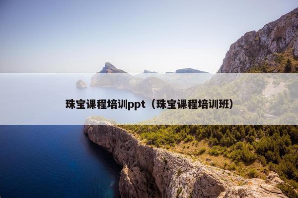 珠宝课程培训ppt（珠宝课程培训班）