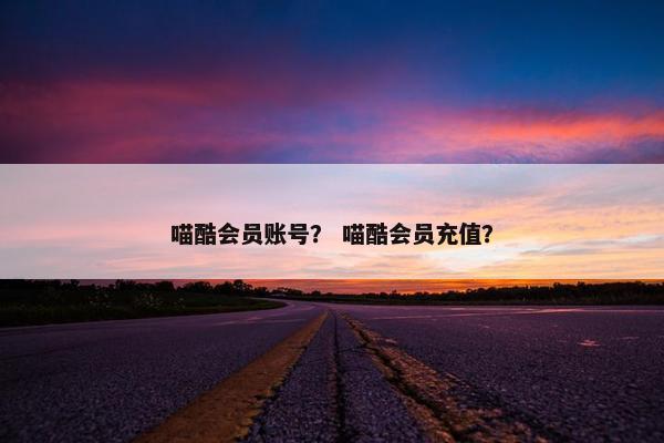 喵酷会员账号？ 喵酷会员充值？