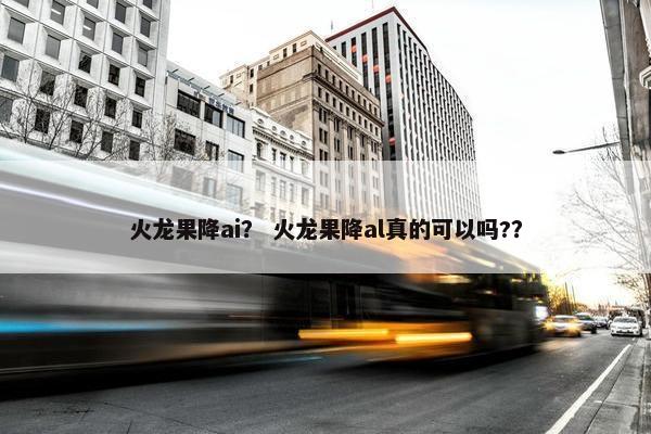 火龙果降ai？ 火龙果降al真的可以吗?？