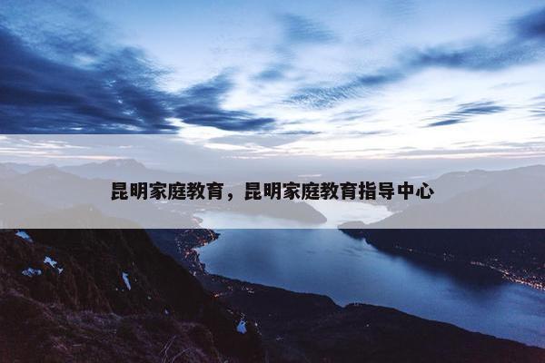 昆明家庭教育，昆明家庭教育指导中心