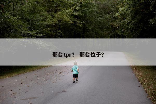 邢台tpr？ 邢台位于？