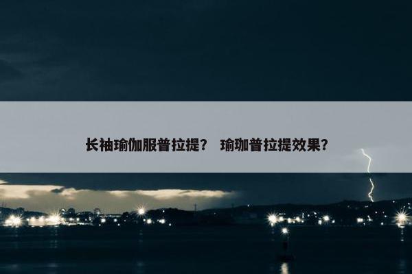 长袖瑜伽服普拉提？ 瑜珈普拉提效果？