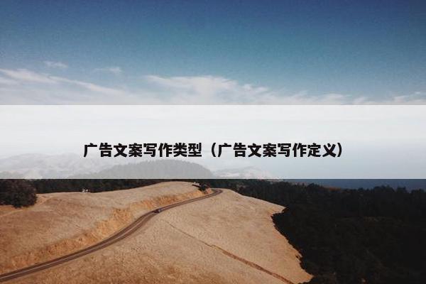 广告文案写作类型（广告文案写作定义）