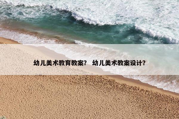 幼儿美术教育教案？ 幼儿美术教案设计？