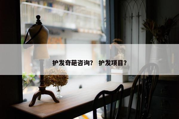 护发奇葩咨询？ 护发项目？