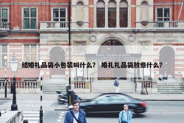 结婚礼品袋小包装叫什么？ 婚礼礼品袋放些什么？