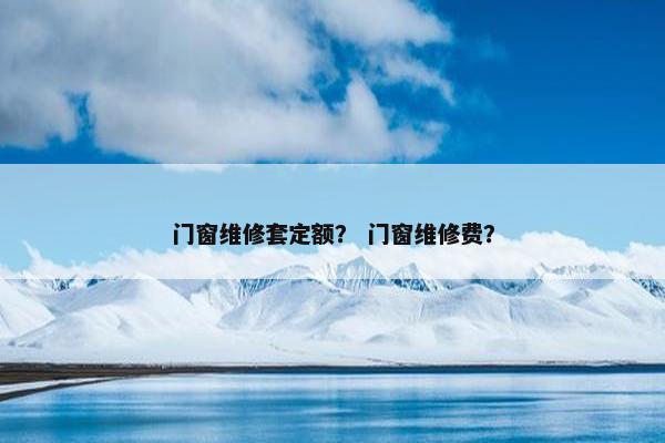 门窗维修套定额？ 门窗维修费？