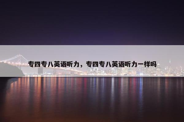 专四专八英语听力，专四专八英语听力一样吗