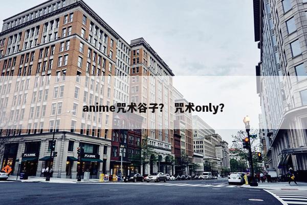anime咒术谷子？ 咒术only？