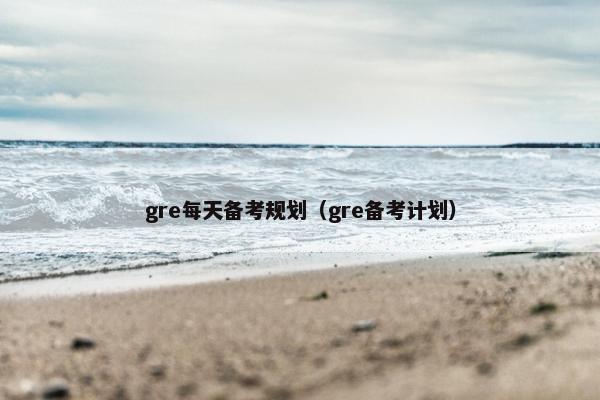 gre每天备考规划（gre备考计划）