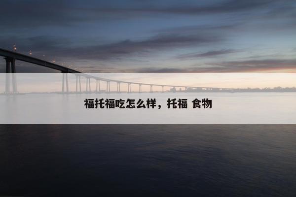 福托福吃怎么样，托福 食物