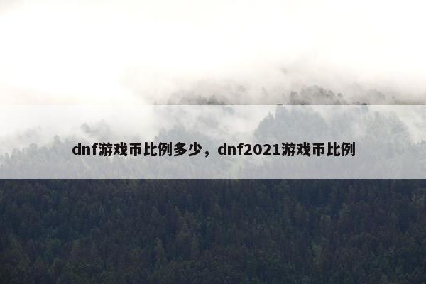 dnf游戏币比例多少，dnf2021游戏币比例