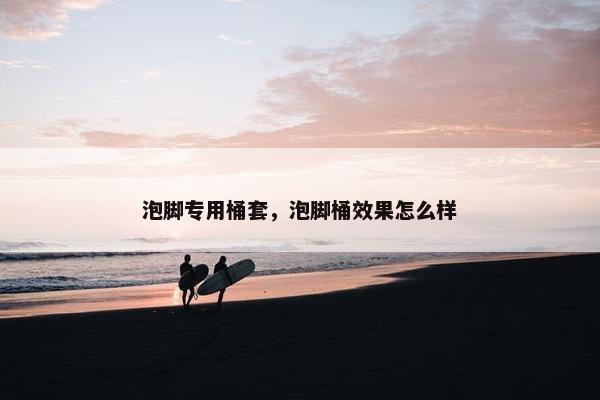 泡脚专用桶套，泡脚桶效果怎么样