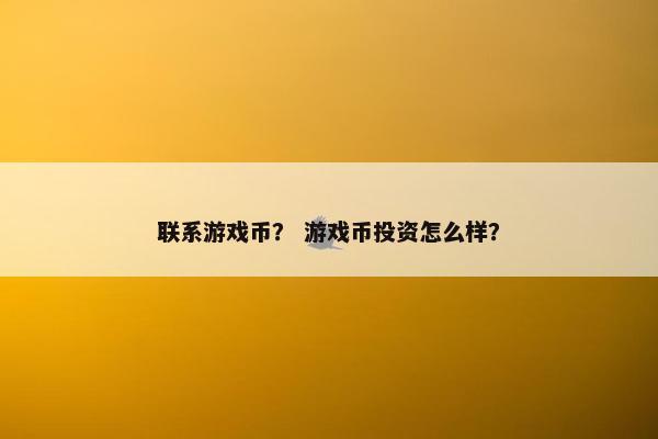 联系游戏币？ 游戏币投资怎么样？