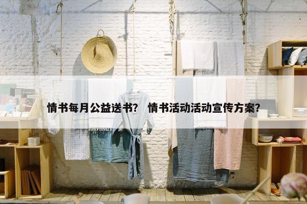 情书每月公益送书？ 情书活动活动宣传方案？