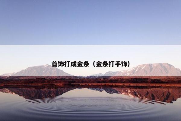 首饰打成金条（金条打手饰）