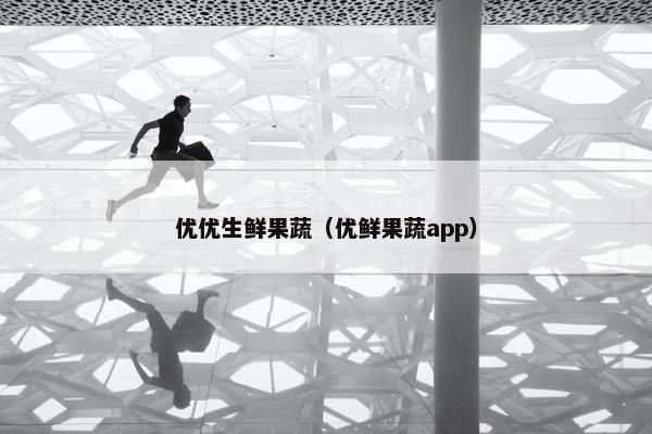 优优生鲜果蔬（优鲜果蔬app）