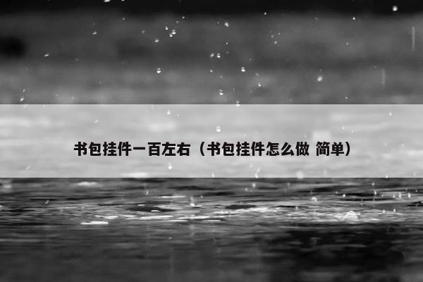 书包挂件一百左右（书包挂件怎么做 简单）