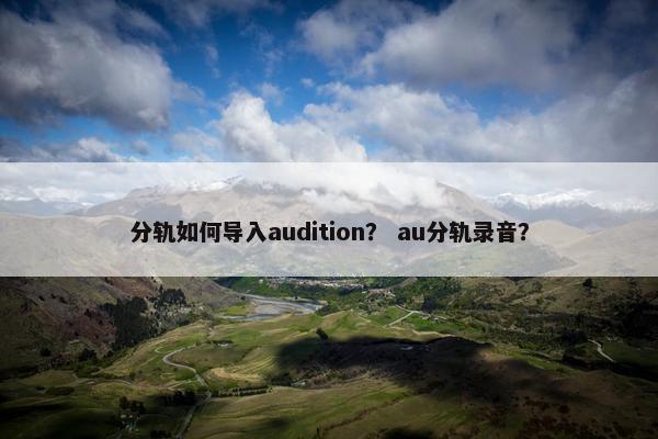 分轨如何导入audition？ au分轨录音？