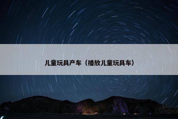儿童玩具产车（播放儿童玩具车）