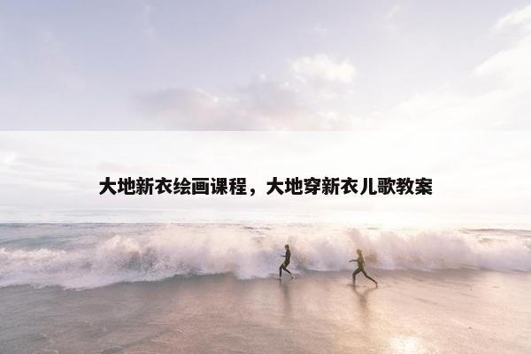 大地新衣绘画课程，大地穿新衣儿歌教案