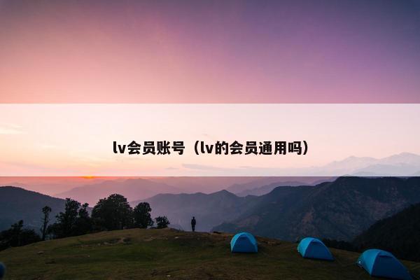 lv会员账号（lv的会员通用吗）