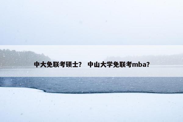 中大免联考硕士? 中山大学免联考mba? 中大免联考硕士? 中山大学免联考mba?