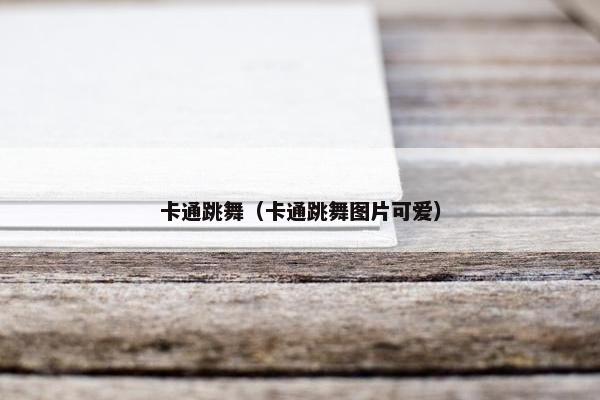 卡通跳舞（卡通跳舞图片可爱）