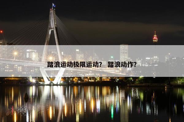 踏浪运动极限运动？ 踏浪动作？