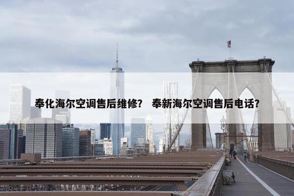 奉化海尔空调售后维修？ 奉新海尔空调售后电话？