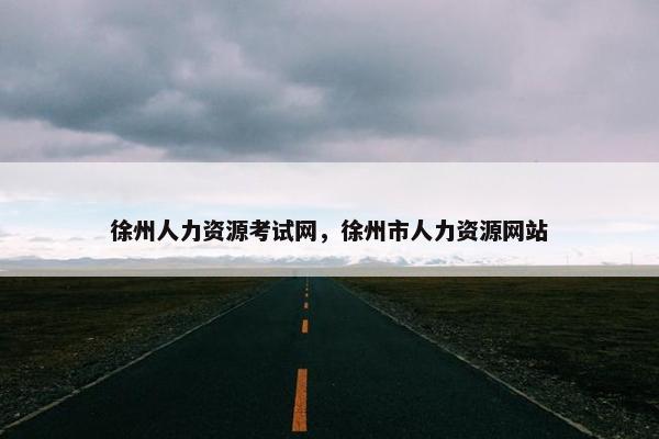 徐州人力资源考试网，徐州市人力资源网站