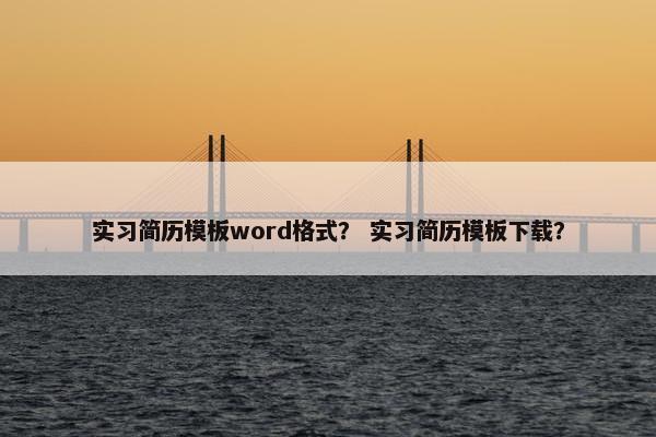实习简历模板word格式？ 实习简历模板下载？