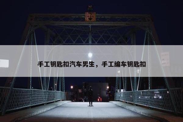 手工钥匙扣汽车男生,手工编车钥匙扣 手工钥匙扣汽车男生,手工编车钥匙扣