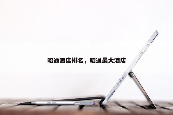 昭通酒店排名，昭通最大酒店
