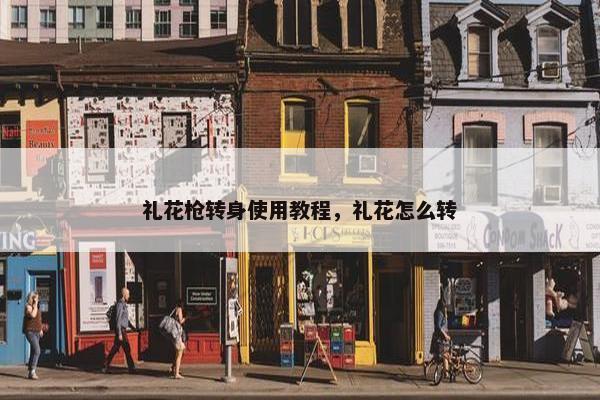 礼花枪转身使用教程，礼花怎么转