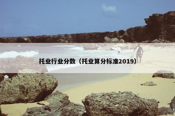 托业行业分数(托业算分标准2019) 托业行业分数(托业算分标准2019)