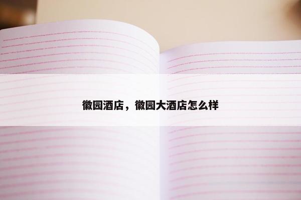 徽园酒店，徽园大酒店怎么样