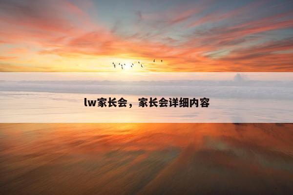 lw家长会，家长会详细内容
