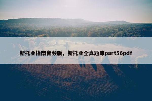 新托业指南音频版,新托业全真题库part56pdf 新托业指南音频版,新托业全真题库part56pdf