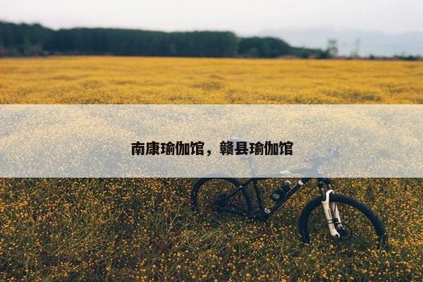 南康瑜伽馆,赣县瑜伽馆 南康瑜伽馆,赣县瑜伽馆