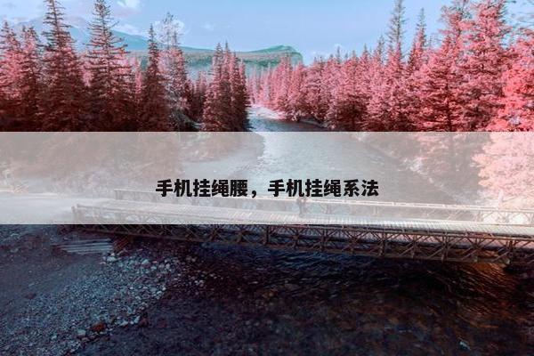 手机挂绳腰,手机挂绳系法 手机挂绳腰,手机挂绳系法