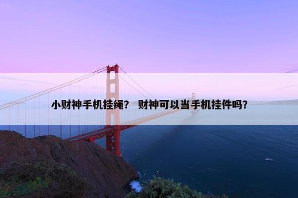 小财神手机挂绳? 财神可以当手机挂件吗? 小财神手机挂绳? 财神可以当手机挂件吗?