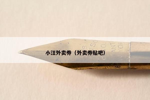 小汪外卖券（外卖券贴吧）