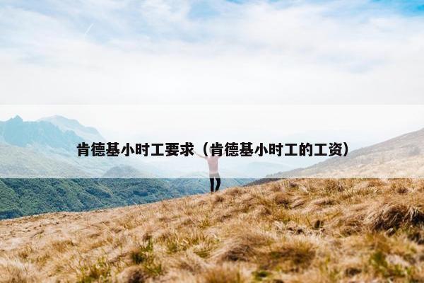 肯德基小时工要求(肯德基小时工的工资) 肯德基小时工要求(肯德基小时工的工资)