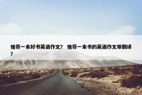 推荐一本好书英语作文? 推荐一本书的英语作文带翻译? 推荐一本好书英语作文? 推荐一本书的英语作文带翻译?