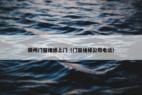 赣州门窗维修上门（门窗维修公司电话）