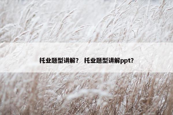 托业题型讲解？ 托业题型讲解ppt？