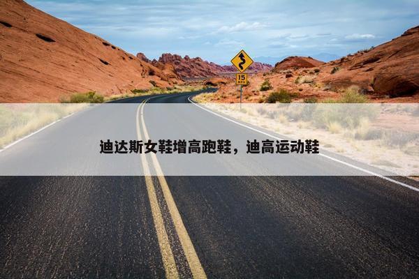 迪达斯女鞋增高跑鞋,迪高运动鞋 迪达斯女鞋增高跑鞋,迪高运动鞋