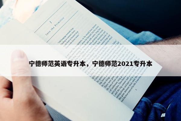 宁德师范英语专升本，宁德师范2021专升本