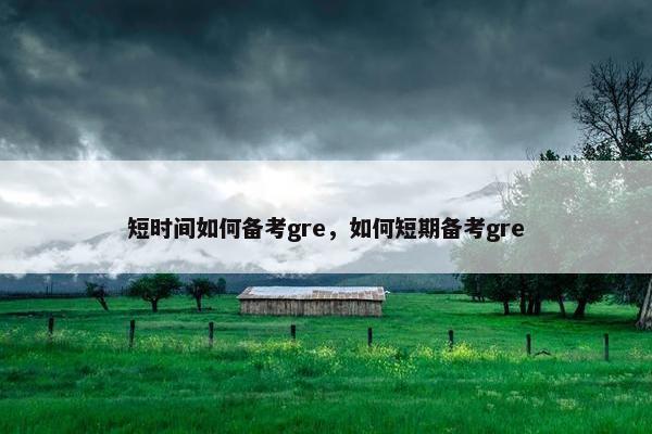 短时间如何备考gre，如何短期备考gre